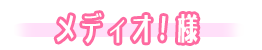 メディオ！様